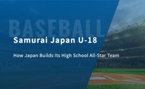 Samurai Japan U-18: How Japan Builds Its High School All-Star Team