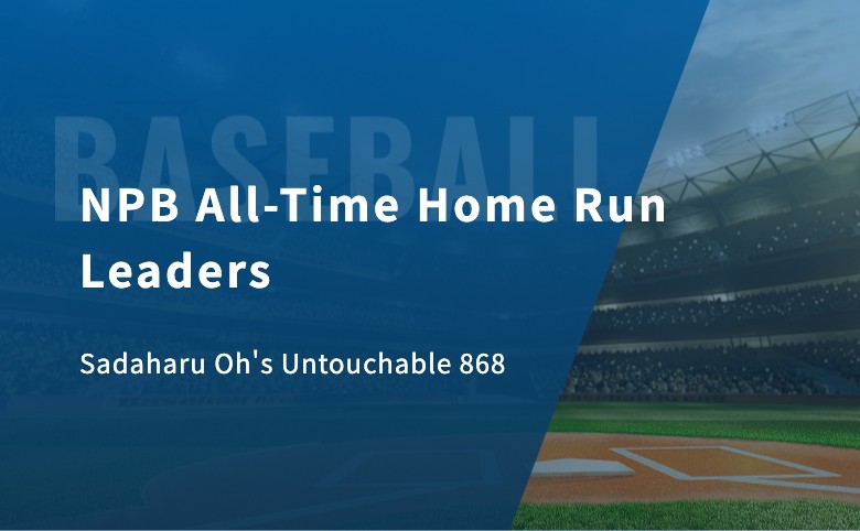 NPB All-Time Home Run Leaders: Sadaharu Oh’s Untouchable 868 — and What Ohtani Hit in Japan